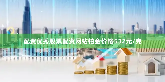 配资优秀股票配资网站铂金价格532元/克