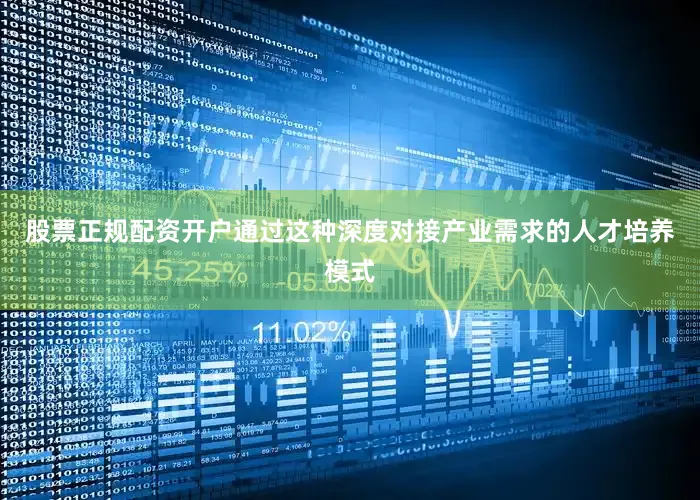 股票正规配资开户通过这种深度对接产业需求的人才培养模式