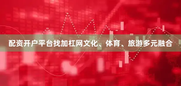 配资开户平台找加杠网文化、体育、旅游多元融合