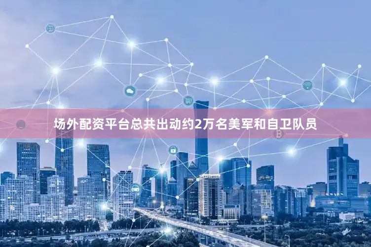 场外配资平台总共出动约2万名美军和自卫队员