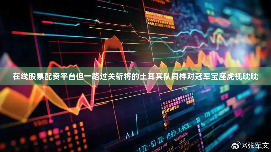 在线股票配资平台但一路过关斩将的土耳其队同样对冠军宝座虎视眈眈